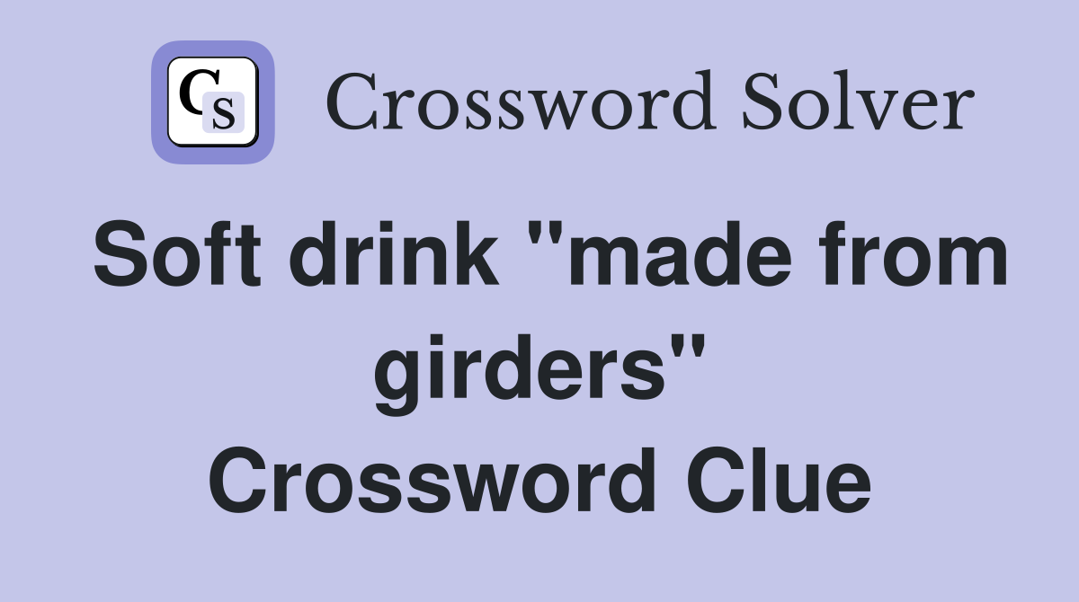 Soft drink "made from girders" Crossword Clue