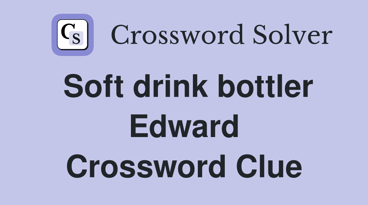 Soft drink bottler Edward Crossword Clue