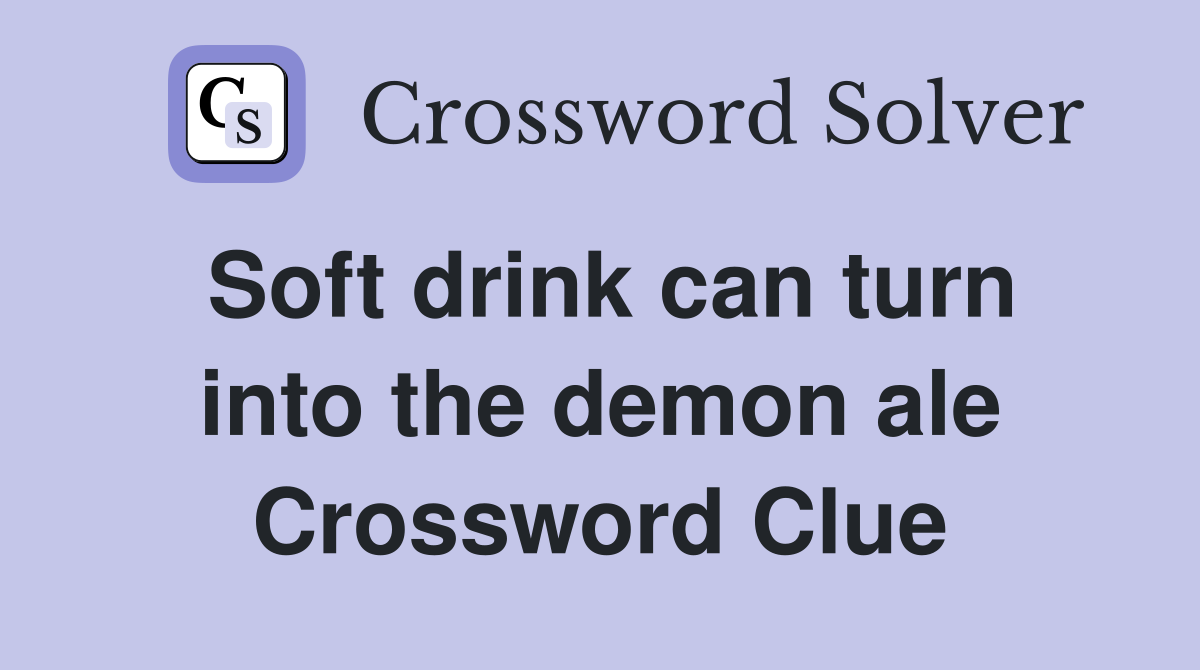 Soft drink can turn into the demon ale Crossword Clue