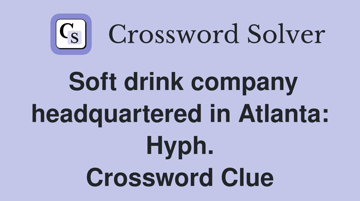 Soft drink company headquartered in Atlanta: Hyph. Crossword Clue