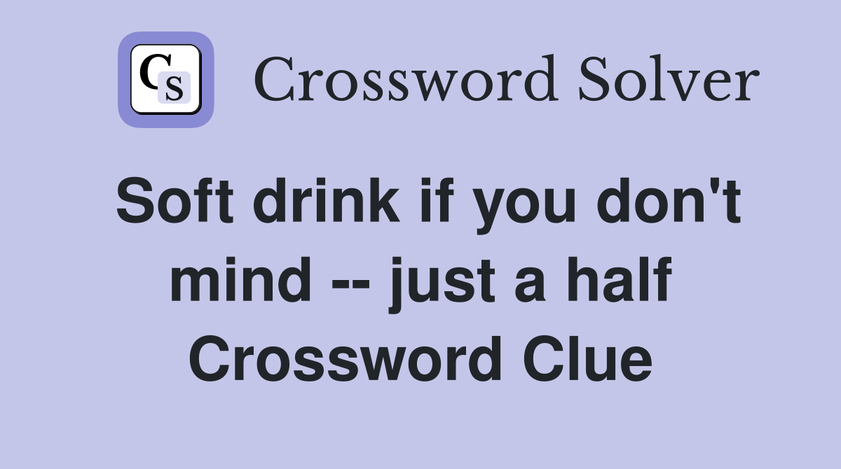 Soft drink if you don't mind -- just a half Crossword Clue