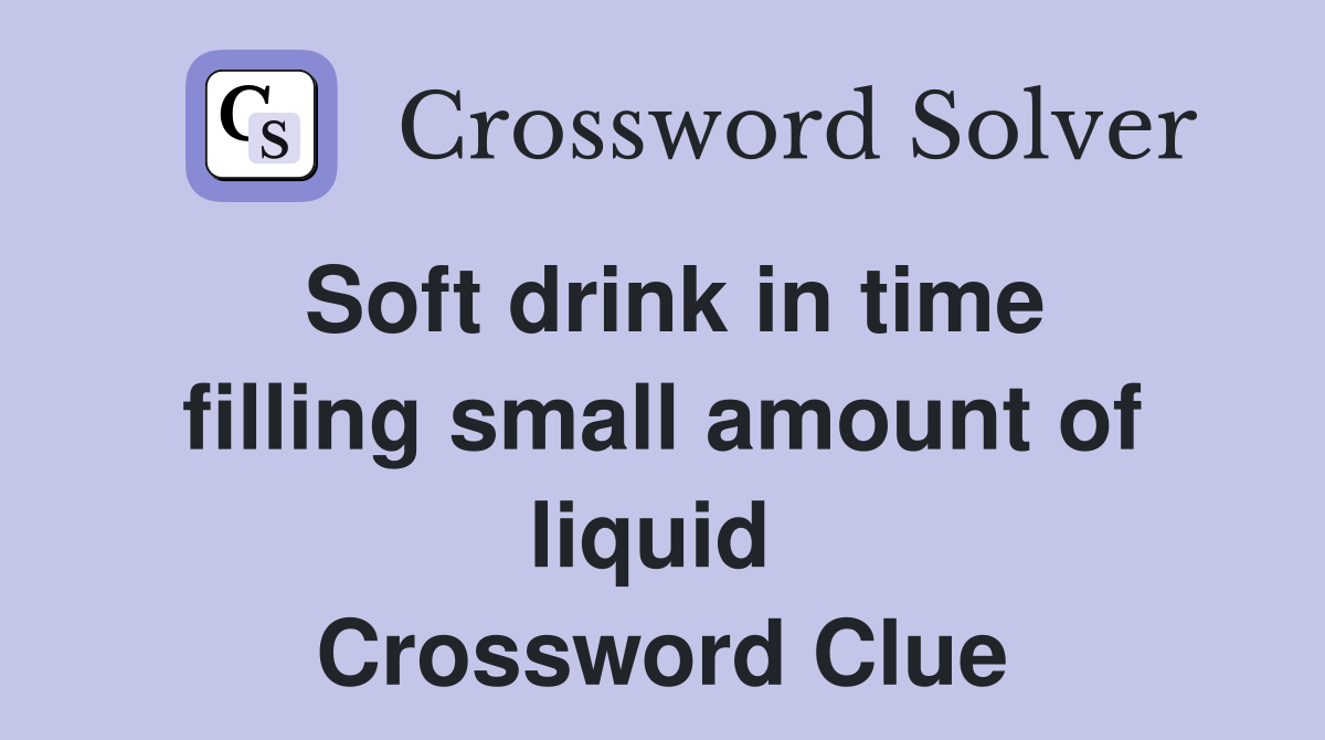 Soft drink in time filling small amount of liquid  Crossword Clue