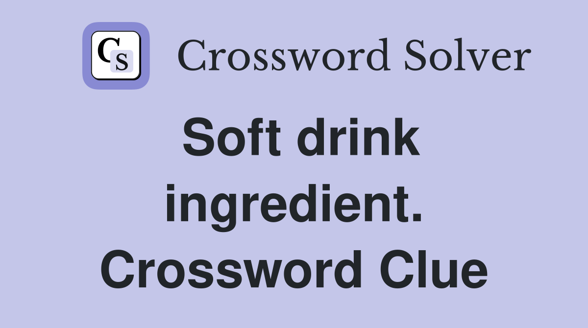Soft drink ingredient. Crossword Clue