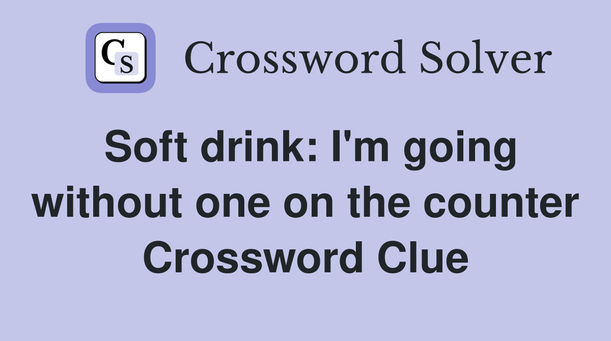 Soft drink: I'm going without one on the counter Crossword Clue