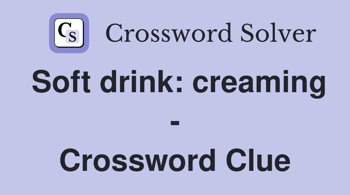Soft drink: creaming - Crossword Clue
