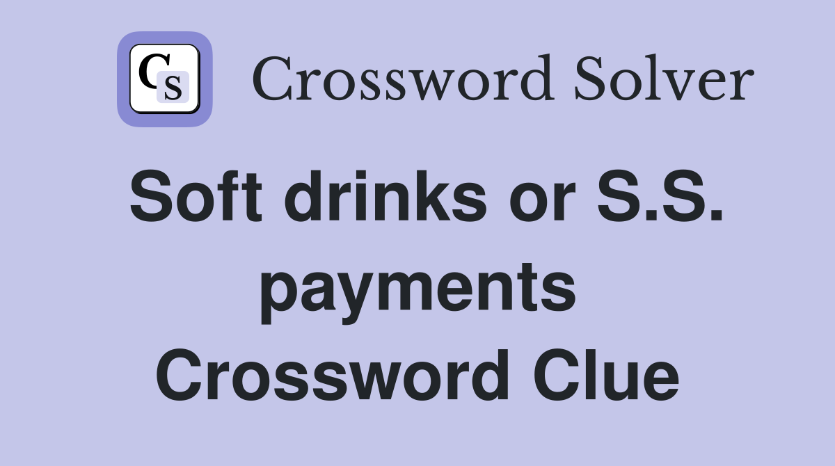 Soft drinks or S.S. payments Crossword Clue