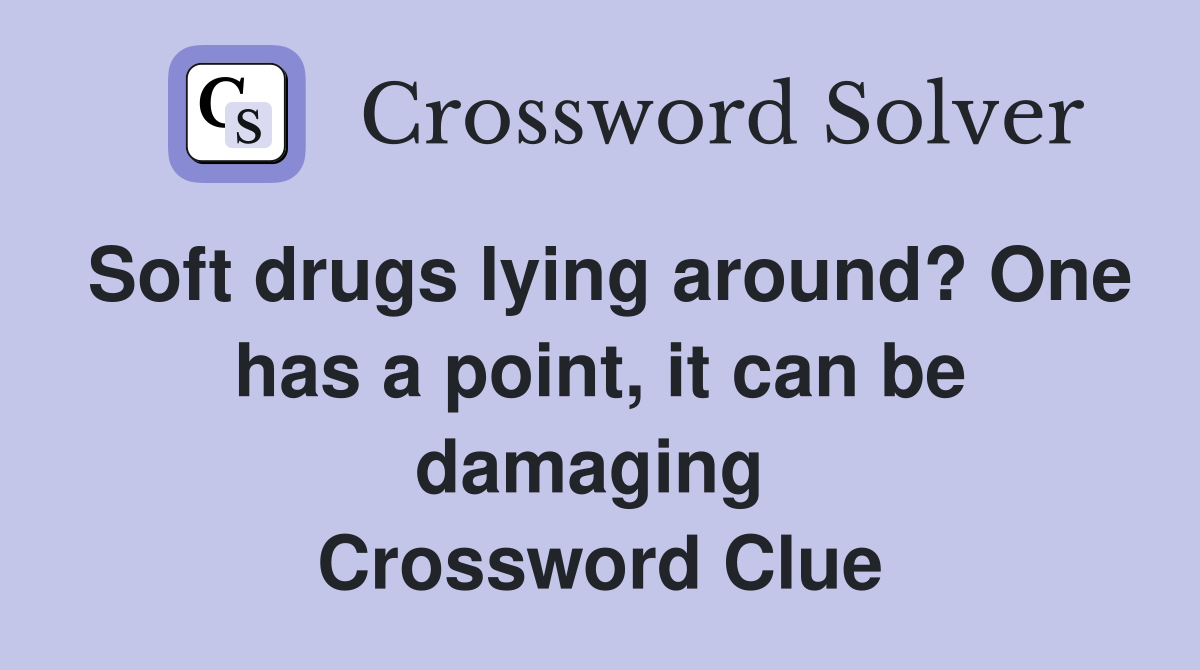 Soft drugs lying around? One has a point, it can be damaging  Crossword Clue