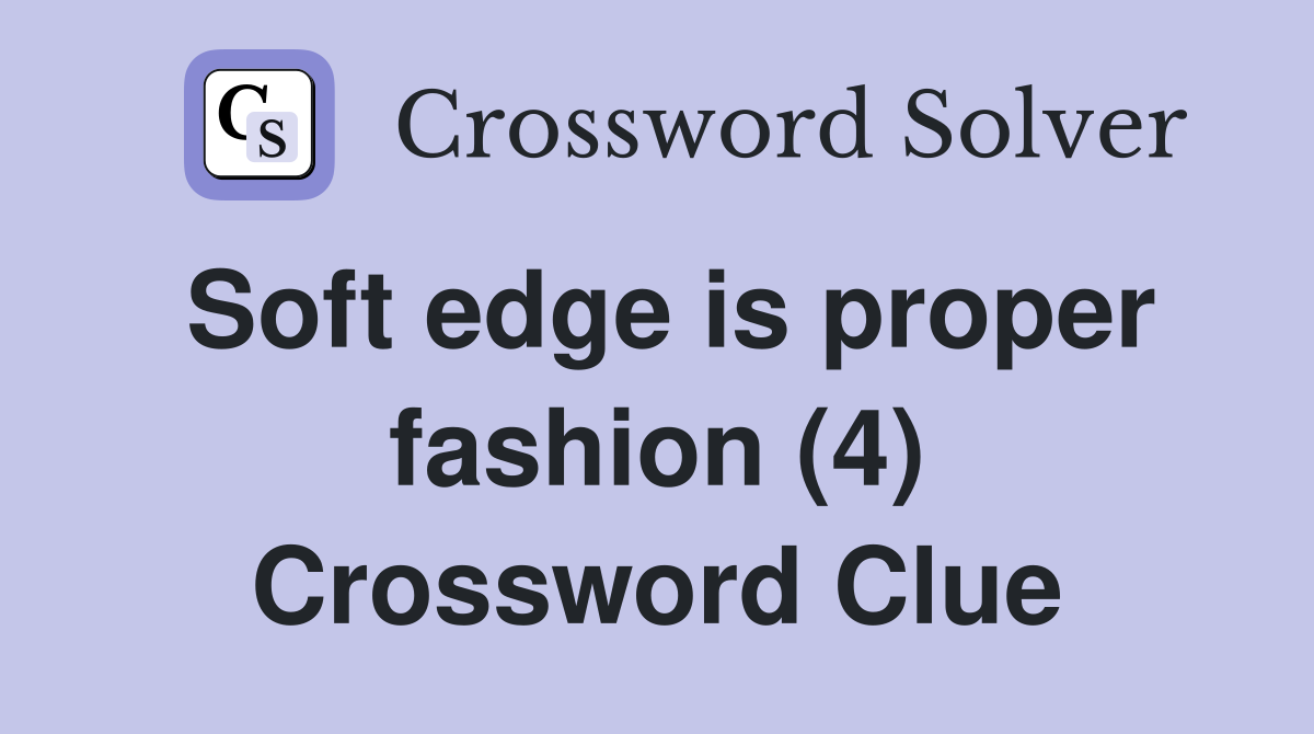 Soft edge is proper fashion (4) Crossword Clue
