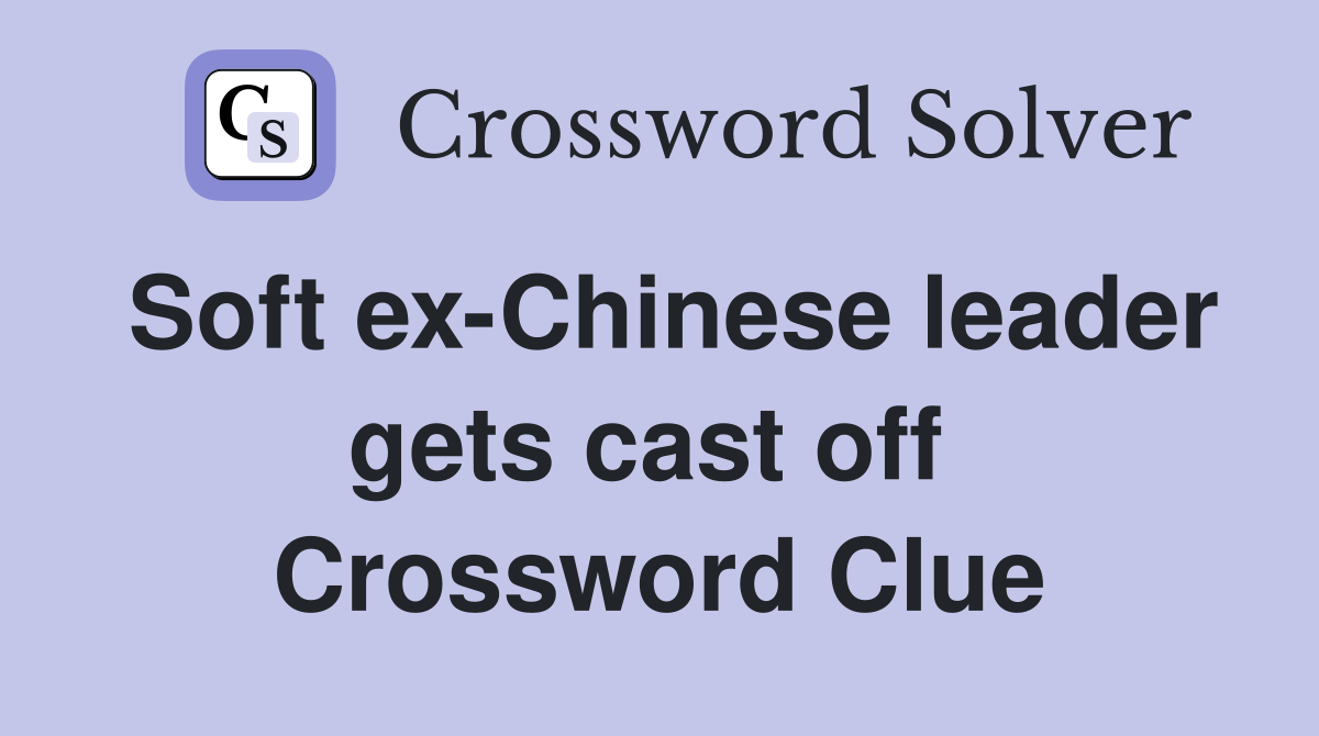 Soft ex-Chinese leader gets cast off  Crossword Clue