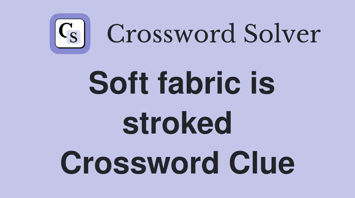 Soft fabric is stroked Crossword Clue
