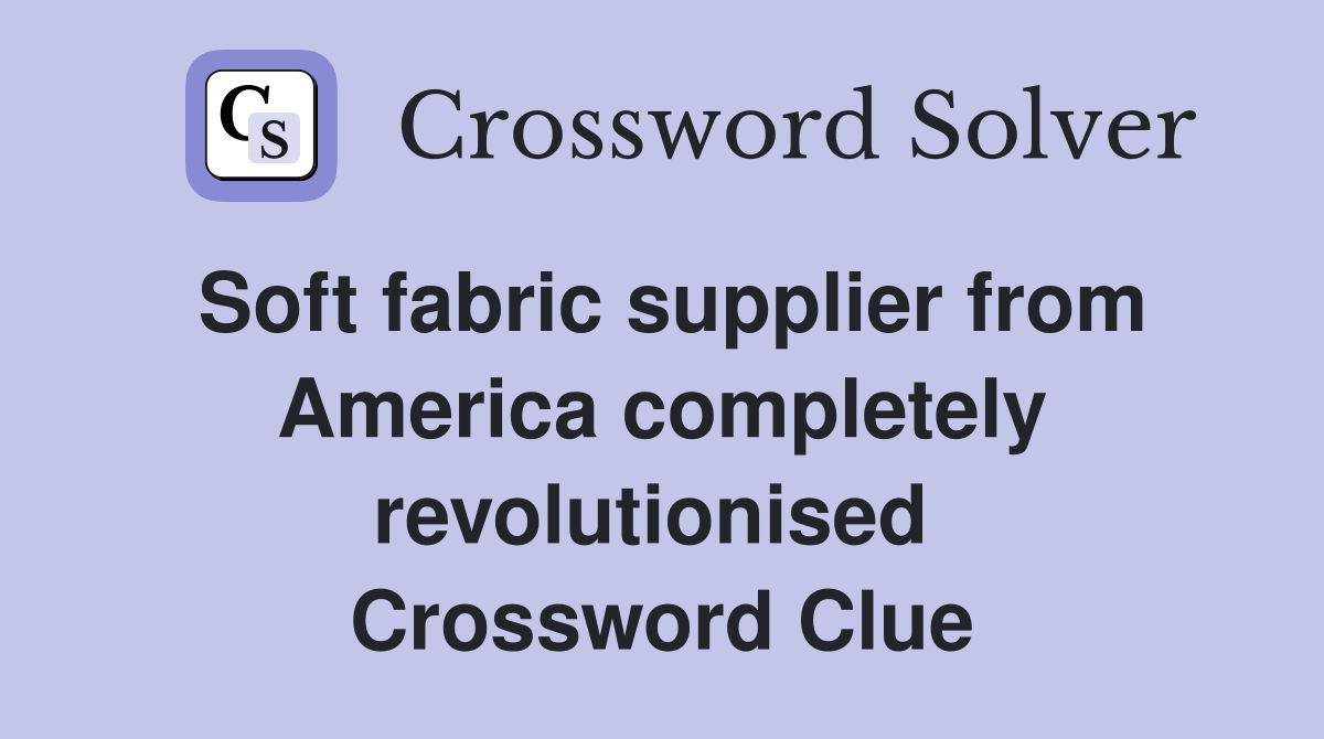 Soft fabric supplier from America completely revolutionised  Crossword Clue