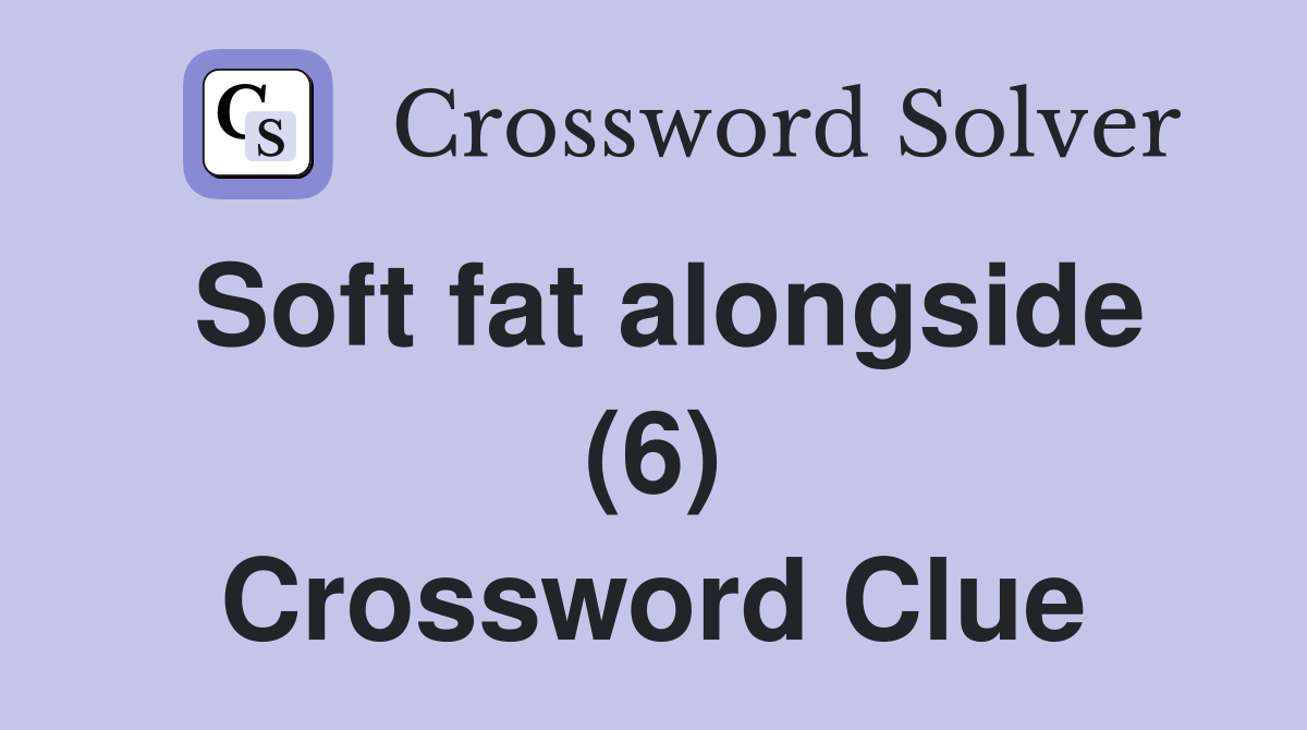 Soft fat alongside (6) Crossword Clue