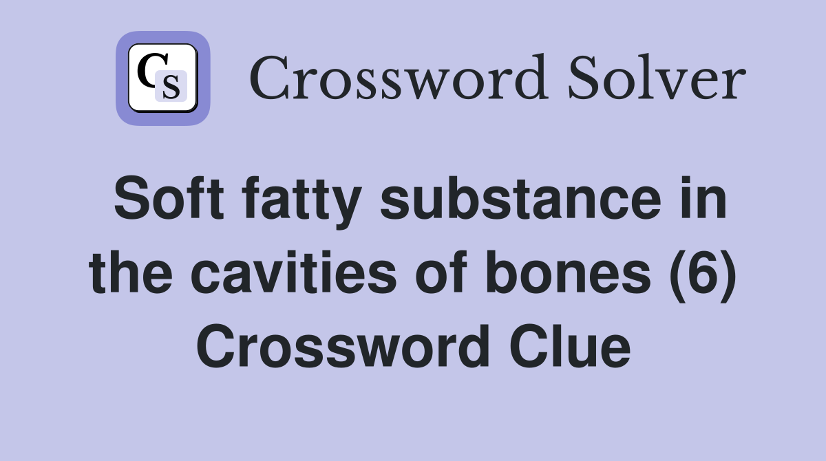 Soft fatty substance in the cavities of bones (6) Crossword Clue