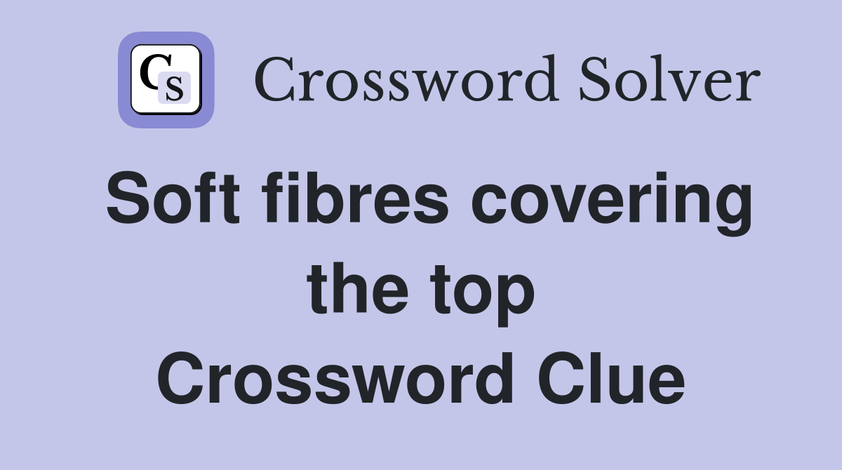 Soft fibres covering the top Crossword Clue
