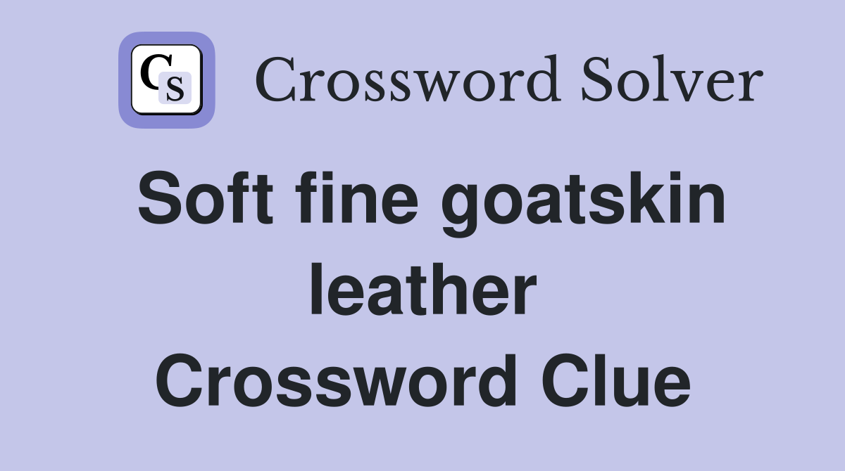 Soft fine goatskin leather Crossword Clue