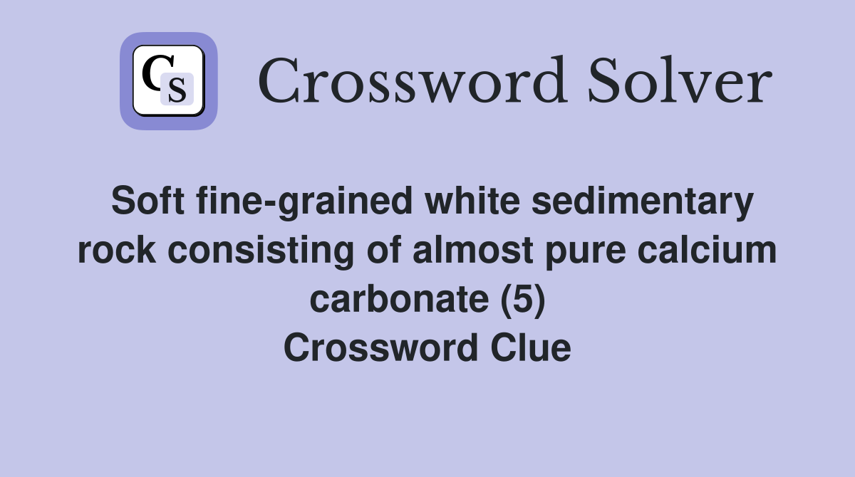 Soft fine-grained white sedimentary rock consisting of almost pure calcium carbonate (5) Crossword Clue