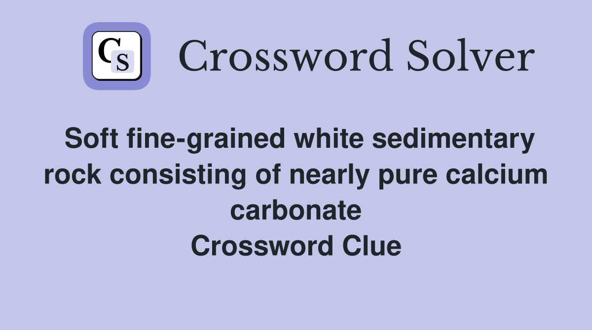 Soft fine-grained white sedimentary rock consisting of nearly pure calcium carbonate Crossword Clue