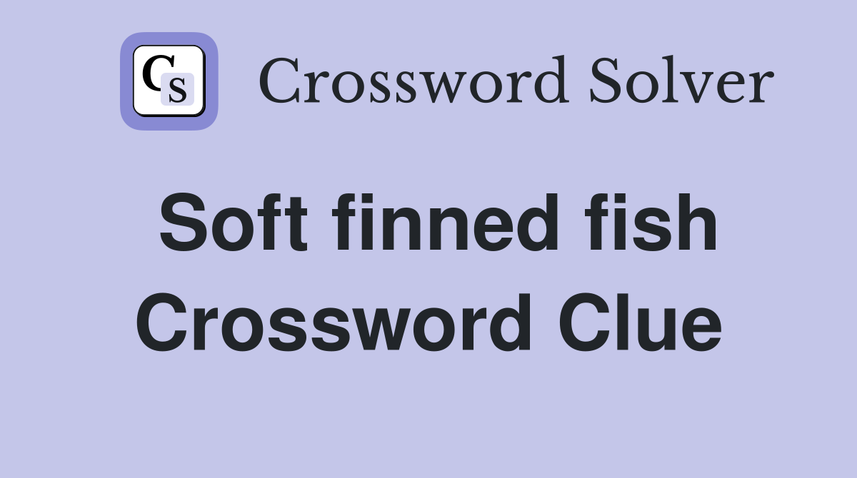 Soft finned fish Crossword Clue