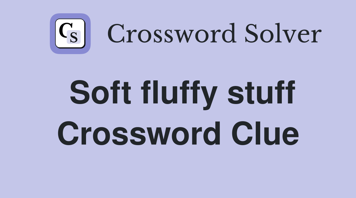 Soft fluffy stuff Crossword Clue