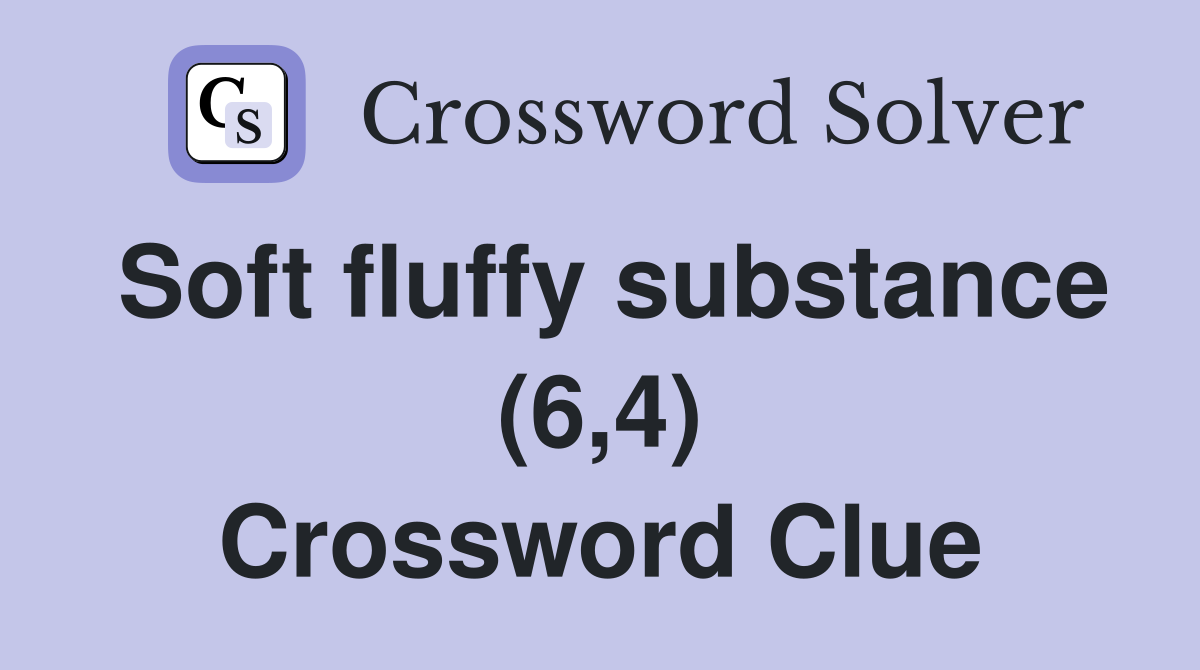 Soft fluffy substance (6,4) Crossword Clue