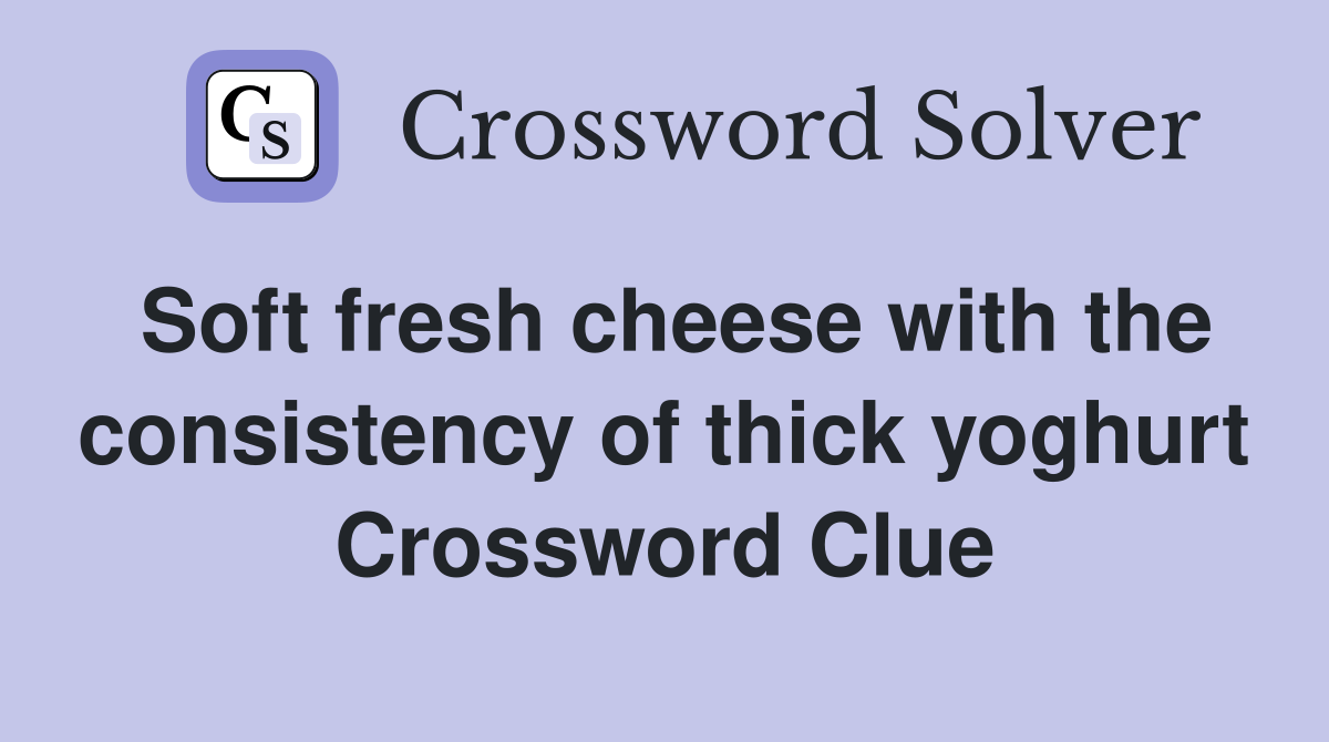 Soft fresh cheese with the consistency of thick yoghurt Crossword Clue