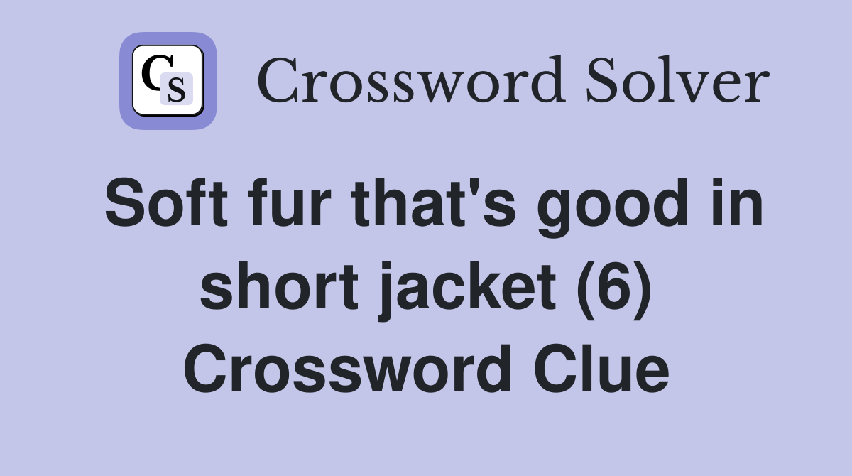 Soft fur that's good in short jacket (6) Crossword Clue