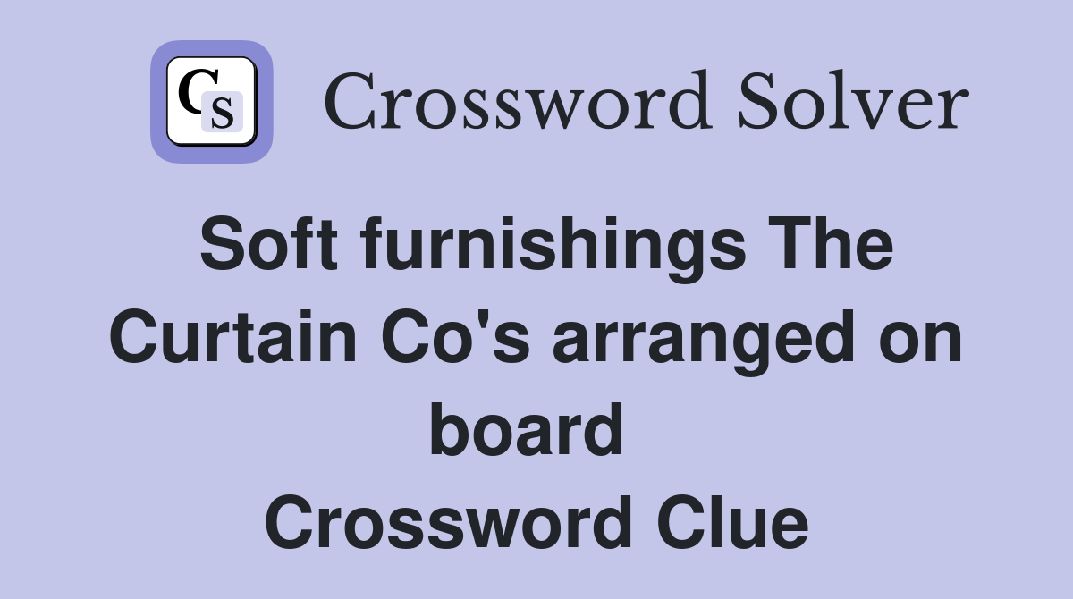 Soft furnishings The Curtain Co's arranged on board  Crossword Clue