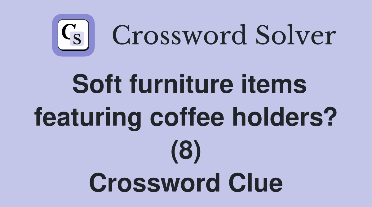 Soft furniture items featuring coffee holders? (8) Crossword Clue
