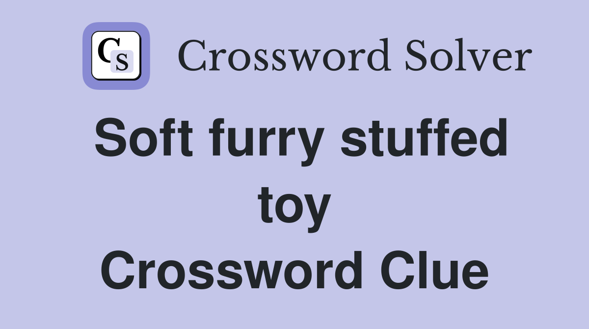Soft furry stuffed toy Crossword Clue