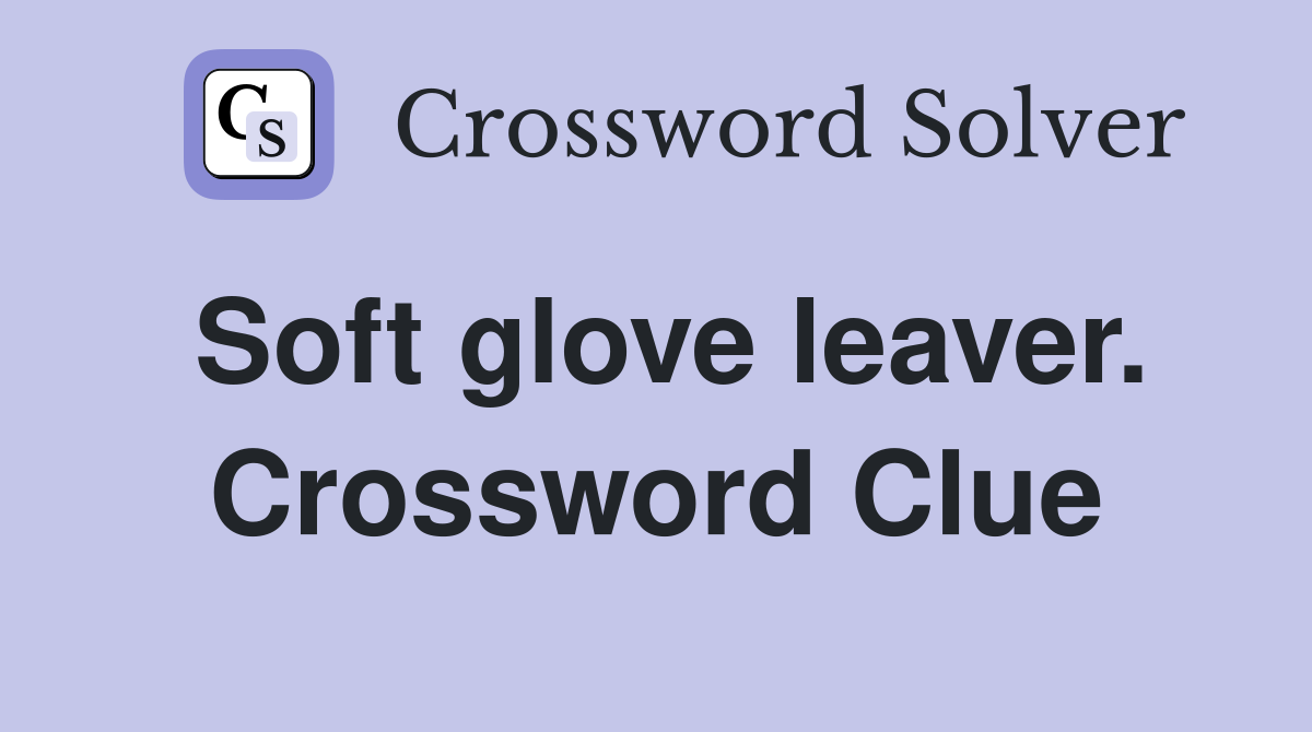 Soft glove leaver. Crossword Clue