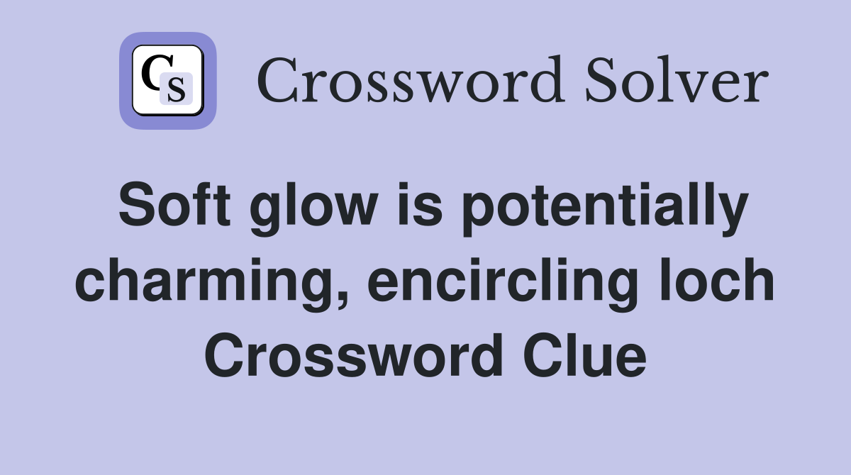 Soft glow is potentially charming, encircling loch Crossword Clue