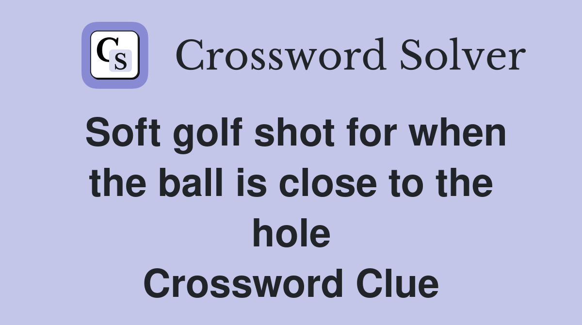 Soft golf shot for when the ball is close to the hole Crossword Clue
