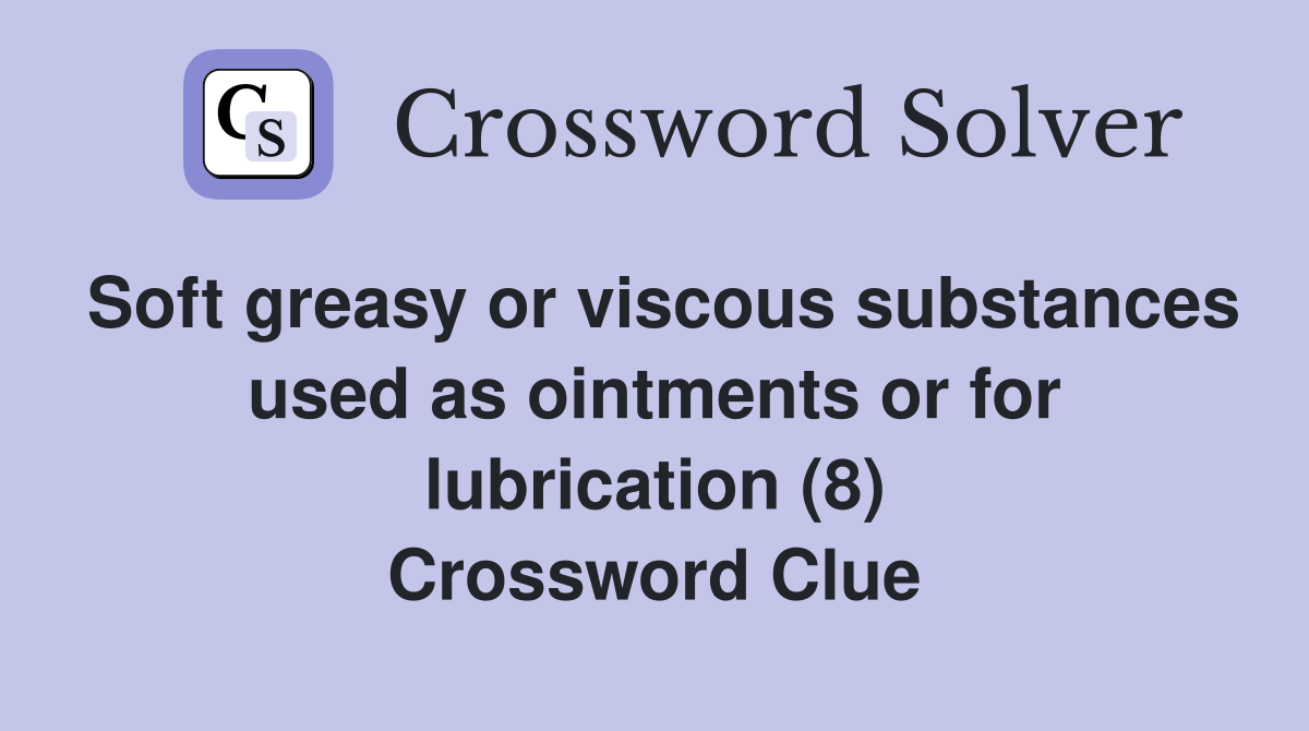 Soft greasy or viscous substances used as ointments or for lubrication (8) Crossword Clue
