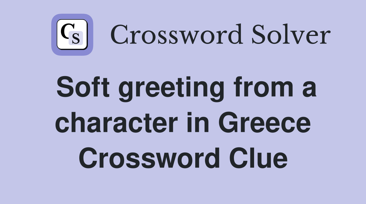 Soft greeting from a character in Greece Crossword Clue