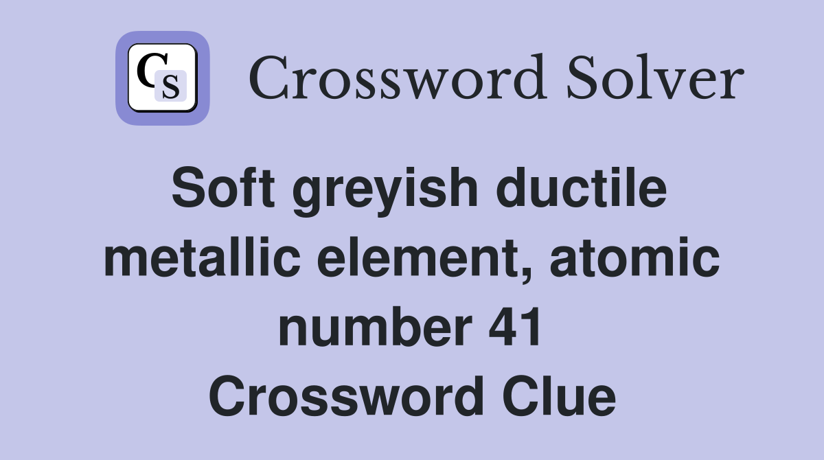 Soft greyish ductile metallic element, atomic number 41 Crossword Clue