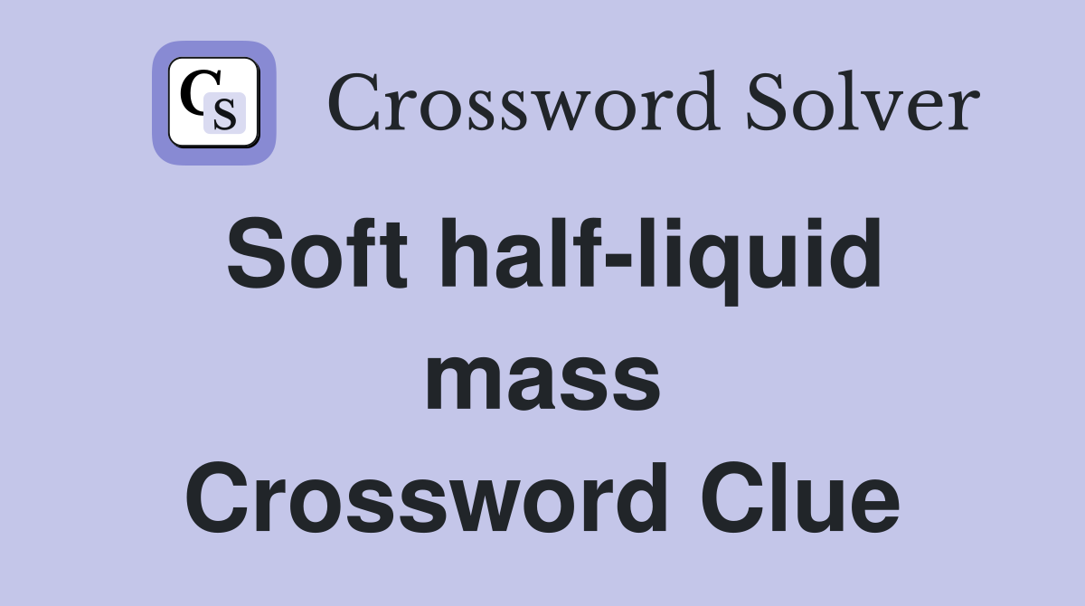 Soft half-liquid mass Crossword Clue