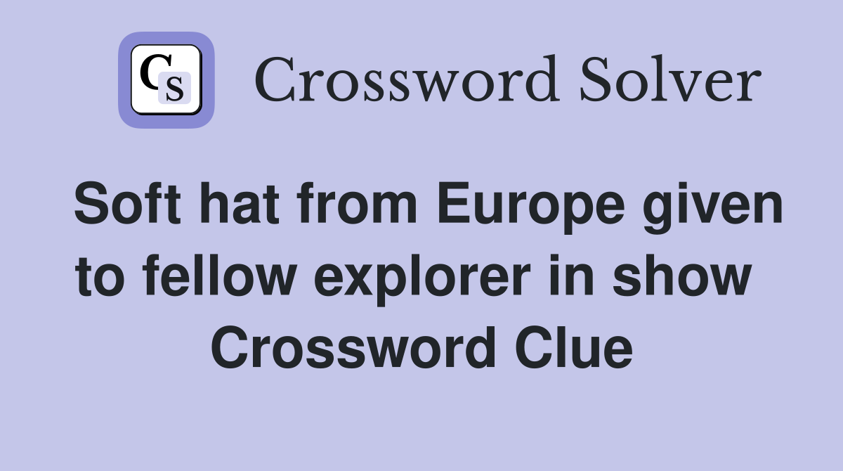 Soft hat from Europe given to fellow explorer in show  Crossword Clue