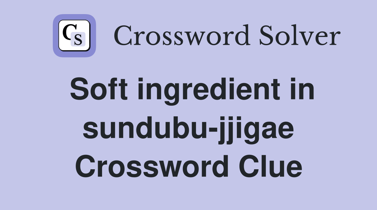 Soft ingredient in sundubu-jjigae Crossword Clue