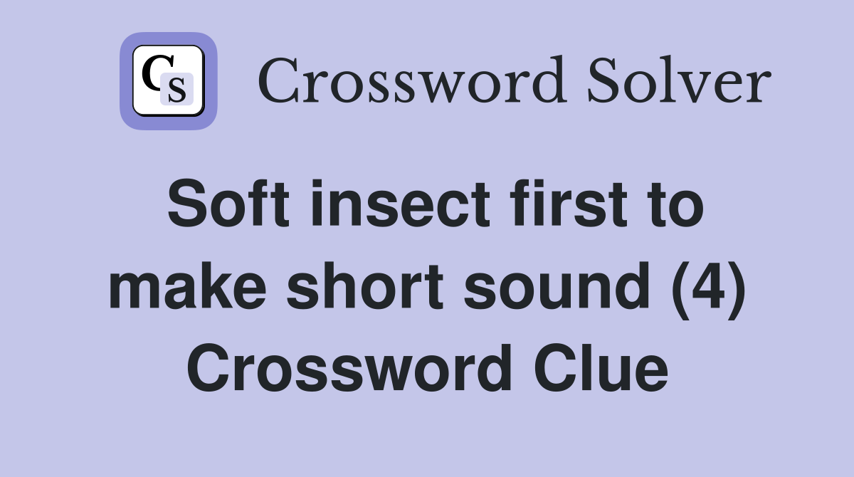Soft insect first to make short sound (4) Crossword Clue
