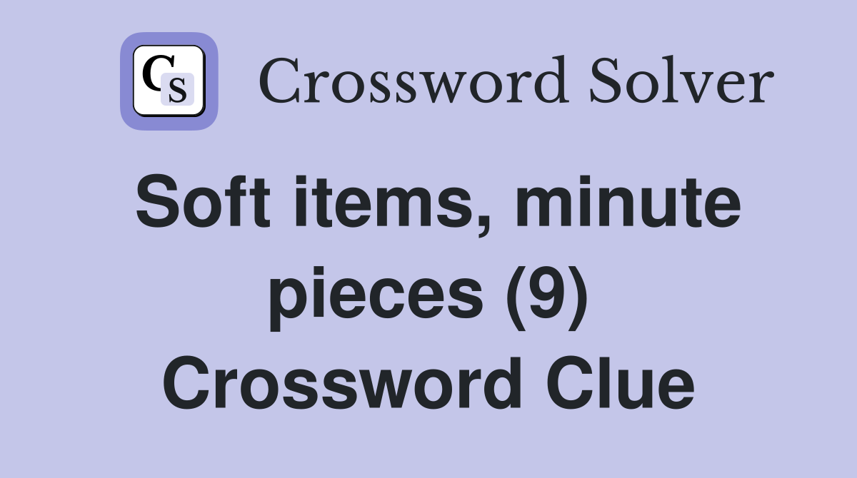 Soft items, minute pieces (9) Crossword Clue