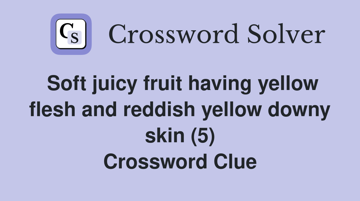 Soft juicy fruit having yellow flesh and reddish yellow downy skin (5) Crossword Clue