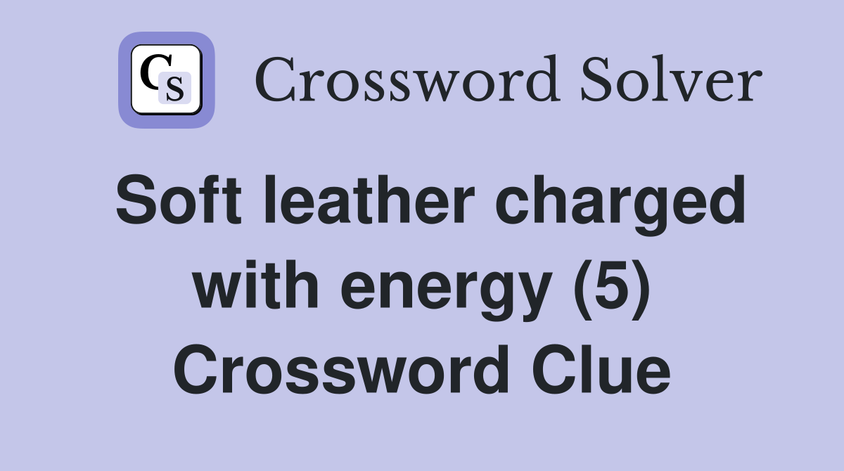Soft leather charged with energy (5) Crossword Clue