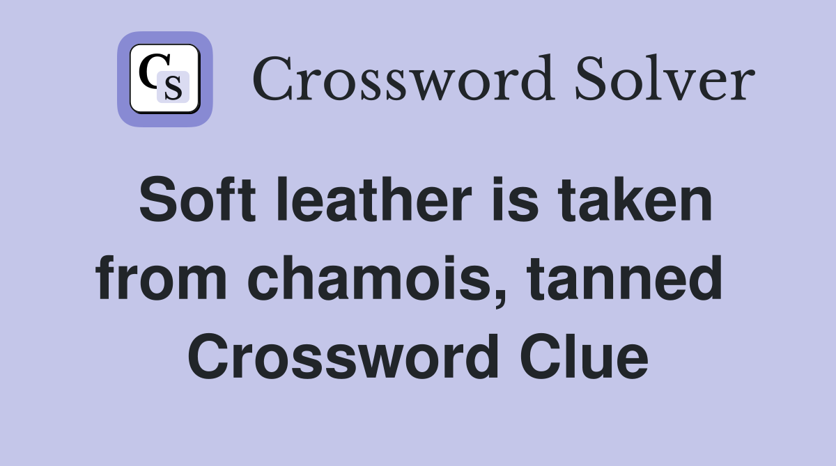 Soft leather is taken from chamois, tanned  Crossword Clue