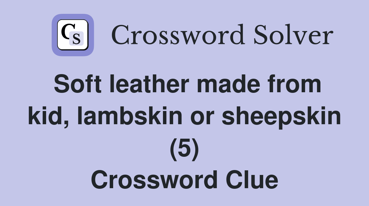 Soft leather made from kid, lambskin or sheepskin (5) Crossword Clue
