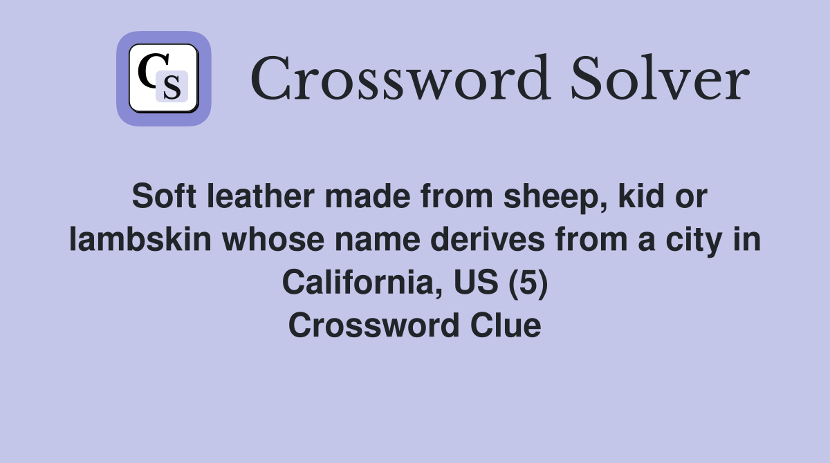 Soft leather made from sheep, kid or lambskin whose name derives from a city in California, US (5) Crossword Clue