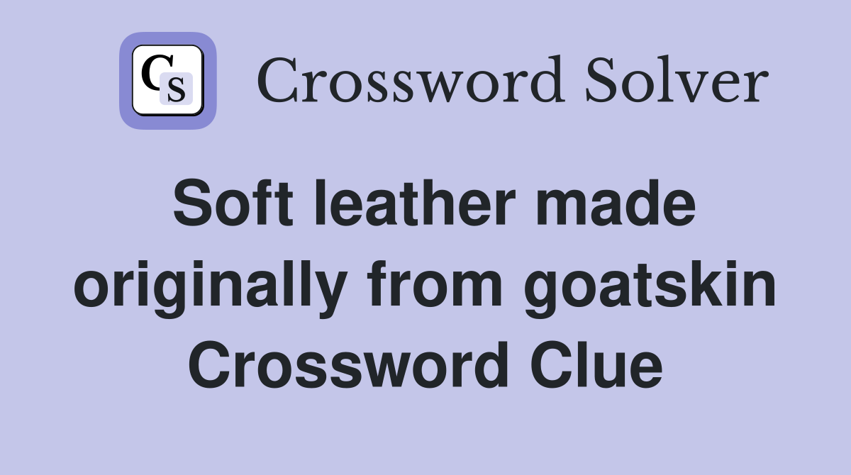 Soft leather made originally from goatskin Crossword Clue