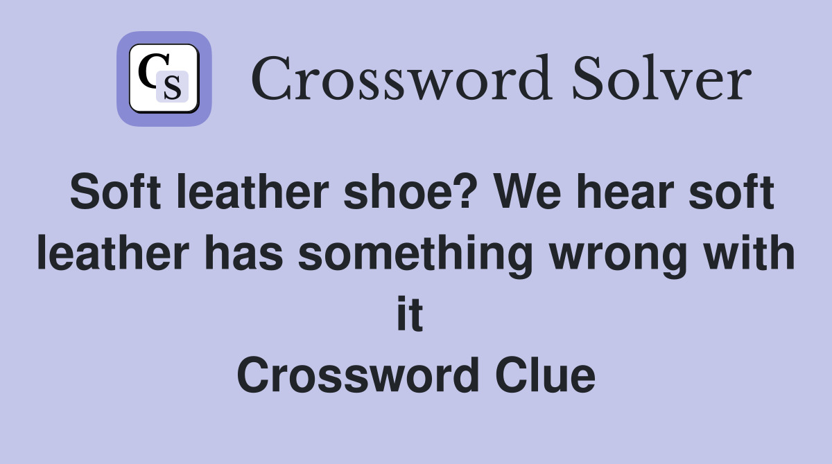 Soft leather shoe? We hear soft leather has something wrong with it  Crossword Clue