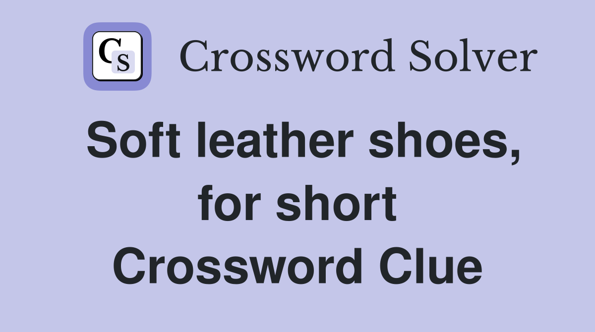 Soft leather shoes, for short Crossword Clue