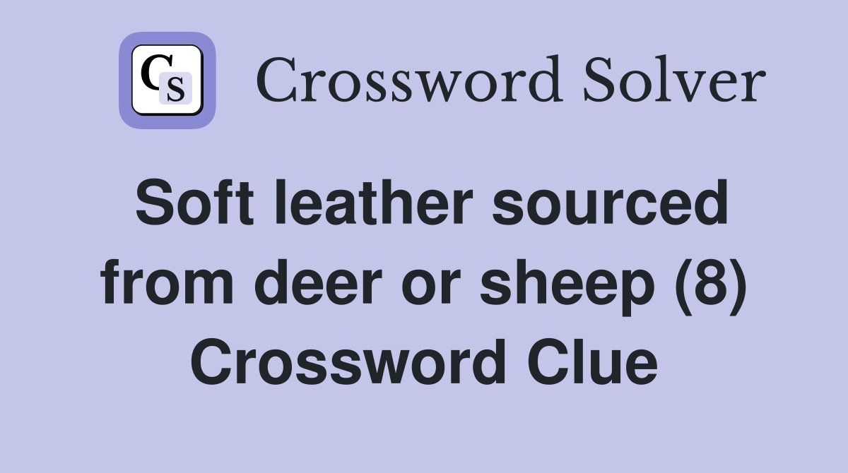 Soft leather sourced from deer or sheep (8) Crossword Clue
