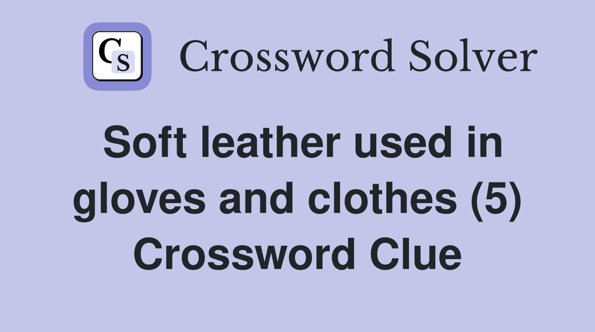 Soft leather used in gloves and clothes (5) Crossword Clue